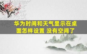 华为时间和天气显示在桌面怎样设置 没有空间了